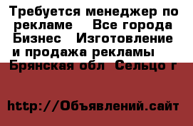 Требуется менеджер по рекламе! - Все города Бизнес » Изготовление и продажа рекламы   . Брянская обл.,Сельцо г.